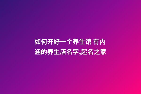 如何开好一个养生馆 有内涵的养生店名字,起名之家-第1张-店铺起名-玄机派